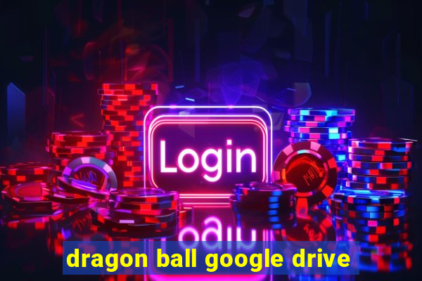 dragon ball google drive